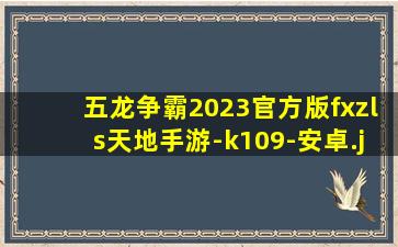 五龙争霸2023官方版fxzls天地手游-k109-安卓