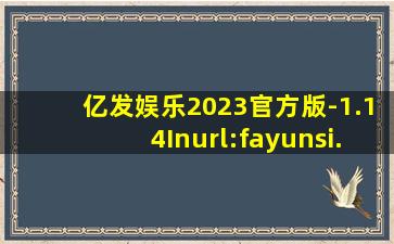 亿发娱乐2023官方版-1.14Inurl:fayunsi