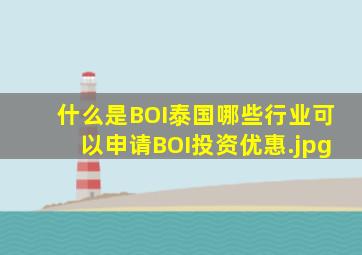 什么是BOI,泰国哪些行业可以申请BOI投资优惠