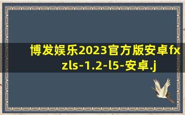 博发娱乐2023官方版安卓fxzls-1.2-l5-安卓