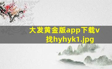 大发黄金版app下载v找hyhyk1