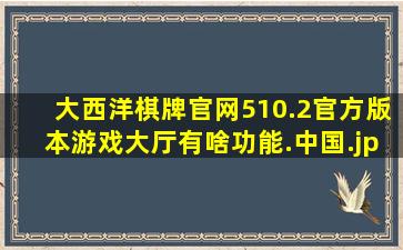 大西洋棋牌官网510.2官方版本游戏大厅有啥功能.中国
