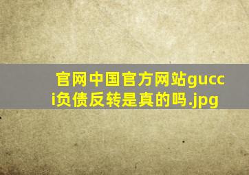 官网中国官方网站gucci负债反转是真的吗