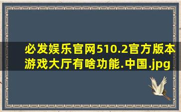 必发娱乐官网510.2官方版本游戏大厅有啥功能.中国