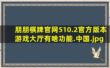 朋朋棋牌官网510.2官方版本游戏大厅有啥功能.中国