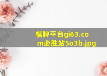棋牌平台gi63.com必胜站5o3b