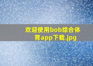 欢迎使用bob综合体育app下载
