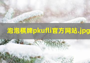 泡泡棋牌pkufli官方网站