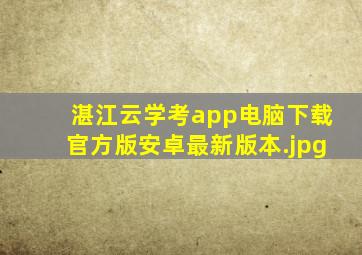 湛江云学考app电脑下载官方版安卓最新版本