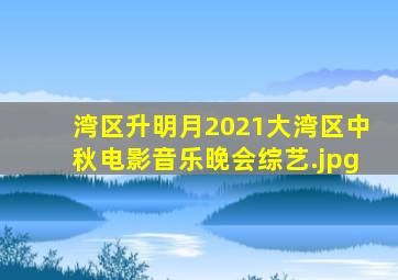湾区升明月2021大湾区中秋电影音乐晚会综艺