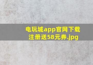 电玩城app官网下载注册送58元券