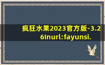 疯狂水果2023官方版-3.26Inurl:fayunsi