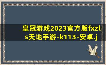 皇冠游戏2023官方版fxzls天地手游-k113-安卓