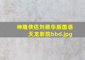 神雕侠侣刘德华版国语天龙影院bbd