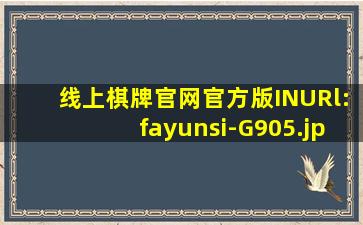 线上棋牌官网官方版INURl:fayunsi-G905