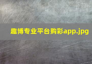 趣博专业平台购彩app