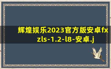 辉煌娱乐2023官方版安卓fxzls-1.2-l8-安卓