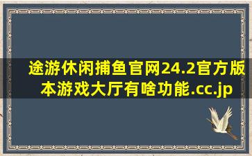 途游休闲捕鱼官网24.2官方版本游戏大厅有啥功能.cc