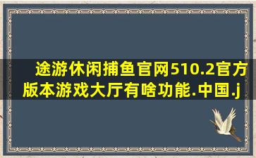 途游休闲捕鱼官网510.2官方版本游戏大厅有啥功能.中国