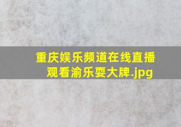 重庆娱乐频道在线直播观看渝乐耍大牌