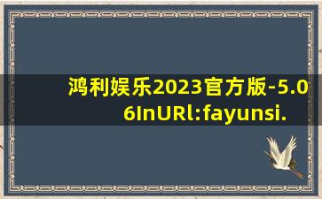 鸿利娱乐2023官方版-5.06InURl:fayunsi