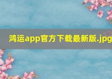 鸿运app官方下载最新版