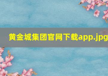 黄金城集团官网下载app