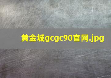 黄金城gcgc90官网