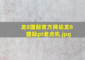 龙8国际官方网站龙8国际pt老虎机