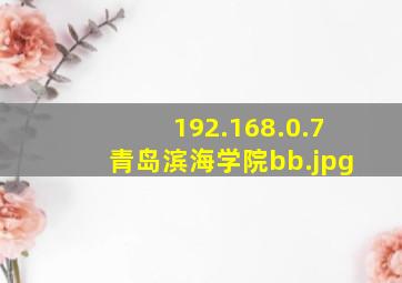192.168.0.7青岛滨海学院bb