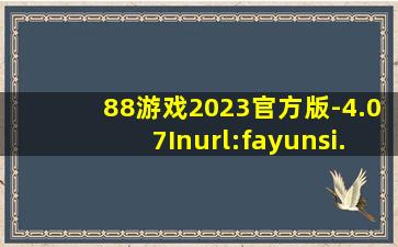 88游戏2023官方版-4.07Inurl:fayunsi