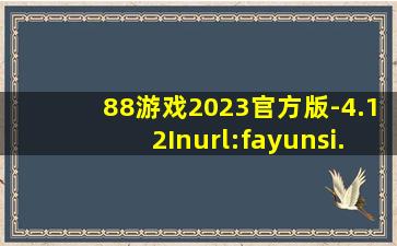 88游戏2023官方版-4.12Inurl:fayunsi