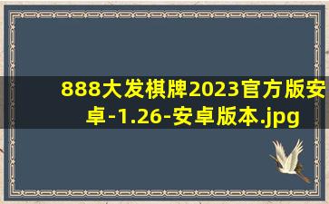 888大发棋牌2023官方版安卓-1.26-安卓版本
