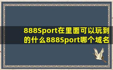 888Sport在里面可以玩到的什么888Sport哪个域名能打开