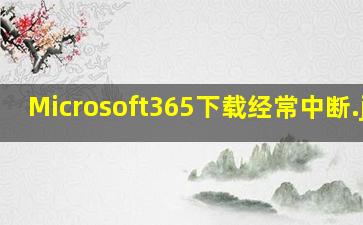 Microsoft365下载经常中断