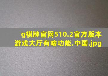 g棋牌官网510.2官方版本游戏大厅有啥功能.中国