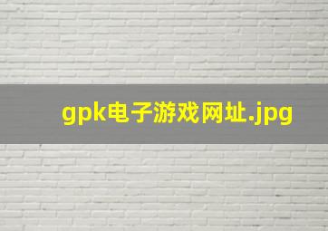 gpk电子游戏网址