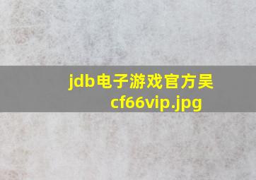 jdb电子游戏官方吴cf66vip
