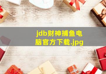 jdb财神捕鱼电脑官方下载