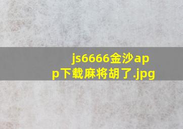 js6666金沙app下载麻将胡了