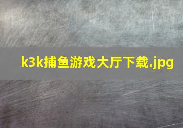k3k捕鱼游戏大厅下载